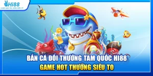 25.ban ca doi thuong tam quoc hi88 – game hot thuong sieu to 2